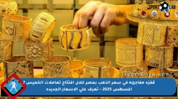 قفزة مفاجئة في سعر الذهب بمصر خلال افتتاح تعاملات الخميس 7 أغسطس 2025 – تعرف على الأسعار الجديدة
